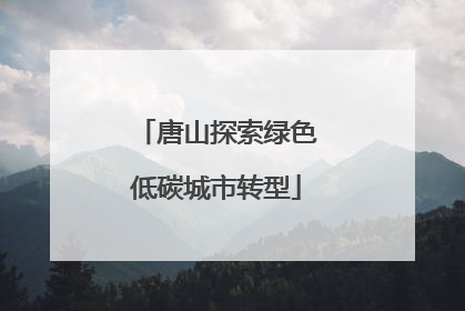 唐山探索绿色低碳城市转型