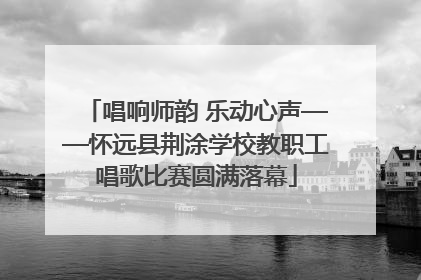 唱响师韵 乐动心声——怀远县荆涂学校教职工唱歌比赛圆满落幕