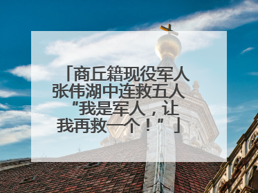商丘籍现役军人张伟湖中连救五人 “我是军人，让我再救一个！”