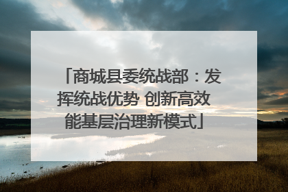 商城县委统战部：发挥统战优势 创新高效能基层治理新模式