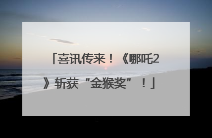 喜讯传来！《哪吒2》斩获“金猴奖”！