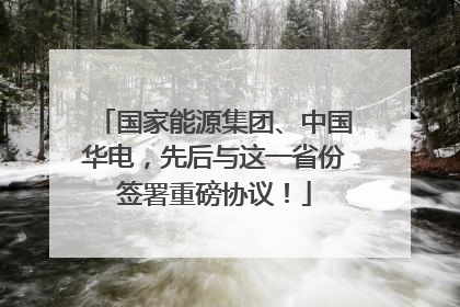 国家能源集团、中国华电，先后与这一省份签署重磅协议！