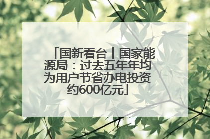 国新看台丨国家能源局：过去五年年均为用户节省办电投资约600亿元