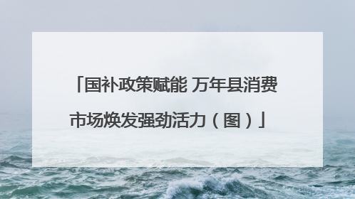 国补政策赋能 万年县消费市场焕发强劲活力（图）