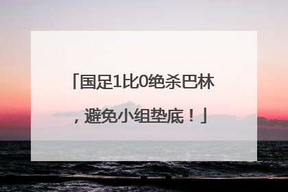 国足1比0绝杀巴林，避免小组垫底！