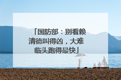 国防部：别看赖清德叫得凶，大难临头跑得最快