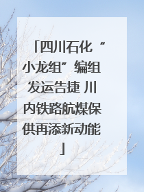 四川石化“小龙组”编组发运告捷 川内铁路航煤保供再添新动能