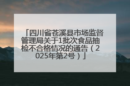 四川省苍溪县市场监督管理局关于1批次食品抽检不合格情况的通告（2025年第2号）