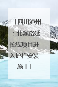 四川泸州：北滨路延长线项目进入护栏安装施工