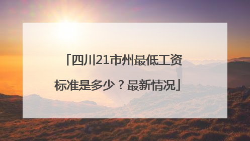 四川21市州最低工资标准是多少？最新情况