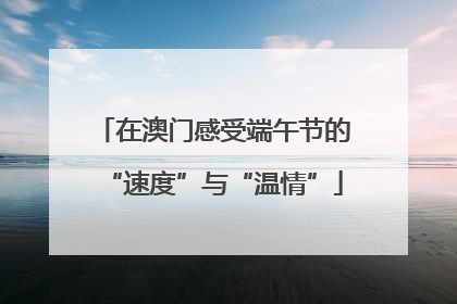 在澳门感受端午节的“速度”与“温情”