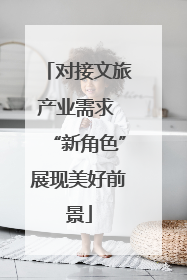 对接文旅产业需求 “新角色”展现美好前景