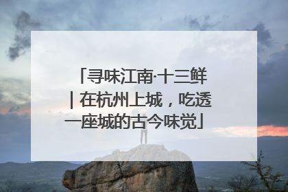 寻味江南·十三鲜｜在杭州上城，吃透一座城的古今味觉