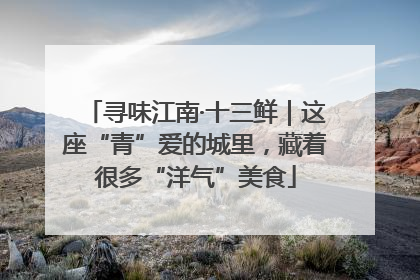寻味江南·十三鲜｜这座“青”爱的城里，藏着很多“洋气”美食