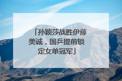 孙颖莎战胜伊藤美诚，国乒提前锁定女单冠军