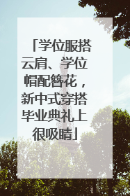 学位服搭云肩、学位帽配簪花，新中式穿搭毕业典礼上很吸睛