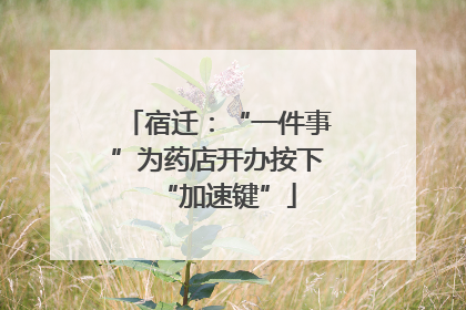 宿迁：“一件事”为药店开办按下“加速键”