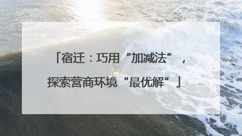 宿迁：巧用“加减法”，探索营商环境“最优解”