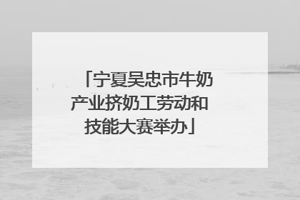 宁夏吴忠市牛奶产业挤奶工劳动和技能大赛举办