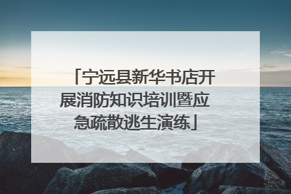 宁远县新华书店开展消防知识培训暨应急疏散逃生演练