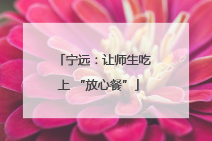 宁远：让师生吃上 “放心餐”