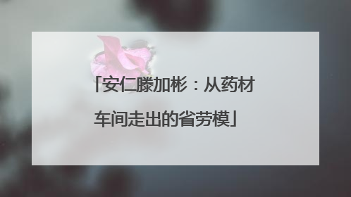 安仁滕加彬：从药材车间走出的省劳模