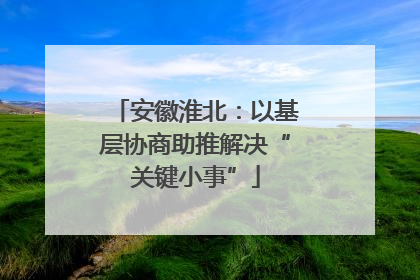 安徽淮北：以基层协商助推解决“关键小事”