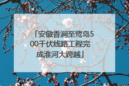 安徽香涧至鹭岛500千伏线路工程完成淮河大跨越