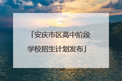 安庆市区高中阶段学校招生计划发布