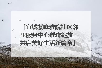 宜城紫峰雅院社区邻里服务中心璀璨绽放 共启美好生活新篇章