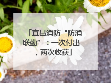 宜昌消防“防消联勤”：一次付出，两次收获