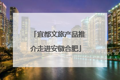 宜都文旅产品推介走进安徽合肥