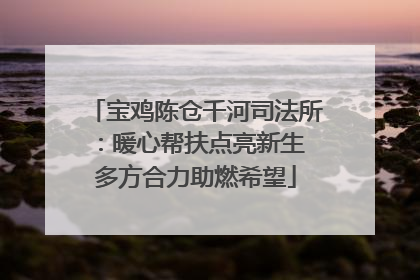 宝鸡陈仓千河司法所：暖心帮扶点亮新生 多方合力助燃希望