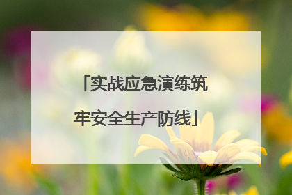 实战应急演练筑牢安全生产防线