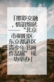 墨彩交融，情谊绵延——“北京市朝阳区·东京都港区青少年书画作品展”成功举办