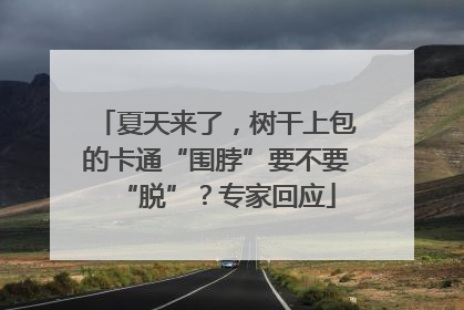 夏天来了，树干上包的卡通“围脖”要不要“脱”？专家回应