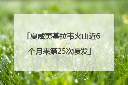夏威夷基拉韦火山近6个月来第25次喷发