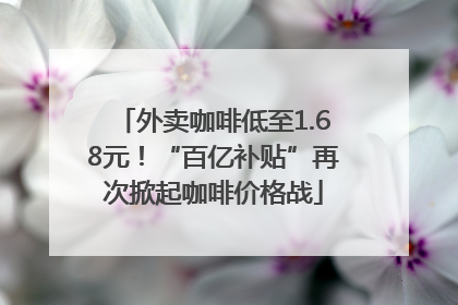 外卖咖啡低至1.68元！“百亿补贴”再次掀起咖啡价格战