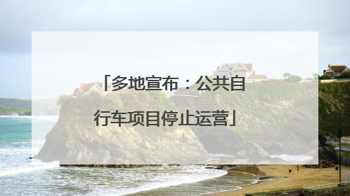 多地宣布：公共自行车项目停止运营