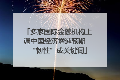 多家国际金融机构上调中国经济增速预期 “韧性”成关键词