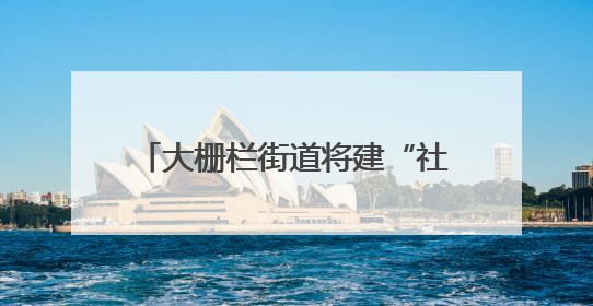 大栅栏街道将建“社区善治顾问团”，吸纳外卖小哥等社会力量