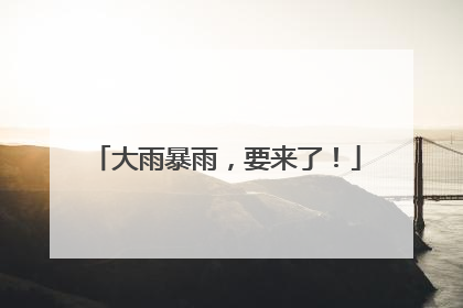 大雨暴雨，要来了！
