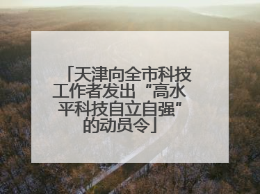 天津向全市科技工作者发出“高水平科技自立自强”的动员令