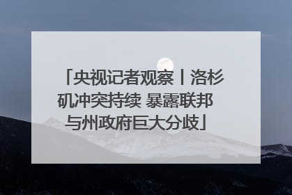央视记者观察丨洛杉矶冲突持续 暴露联邦与州政府巨大分歧