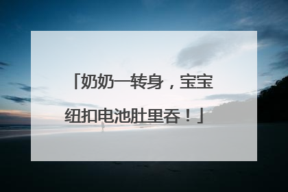 奶奶一转身，宝宝纽扣电池肚里吞！
