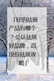 好的祛斑产品有哪个？公认祛斑好品牌，高段位祛斑攻略