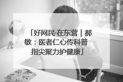 好网民·在东营｜郝敏：医者仁心传科普 指尖聚力护健康