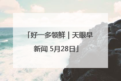 好一多领鲜｜天眼早新闻 5月28日