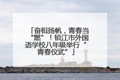 奋楫扬帆，青春当“燃”！镇江市外国语学校八年级举行“青春仪式”