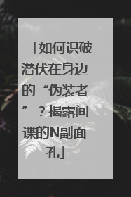 如何识破潜伏在身边的“伪装者”？揭露间谍的N副面孔